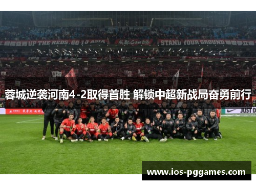 蓉城逆袭河南4-2取得首胜 解锁中超新战局奋勇前行