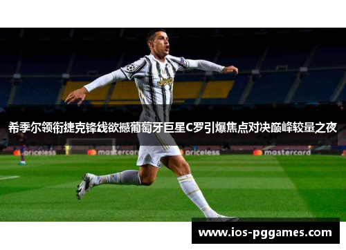 希季尔领衔捷克锋线欲撼葡萄牙巨星C罗引爆焦点对决巅峰较量之夜