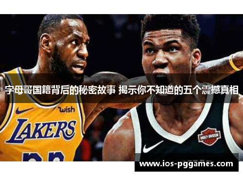 字母哥国籍背后的秘密故事 揭示你不知道的五个震撼真相