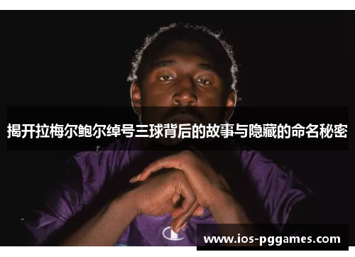 揭开拉梅尔鲍尔绰号三球背后的故事与隐藏的命名秘密