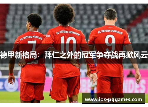 德甲新格局：拜仁之外的冠军争夺战再掀风云