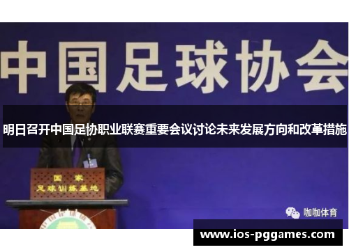 明日召开中国足协职业联赛重要会议讨论未来发展方向和改革措施