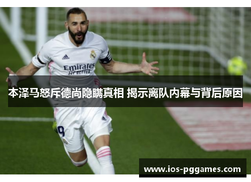本泽马怒斥德尚隐瞒真相 揭示离队内幕与背后原因