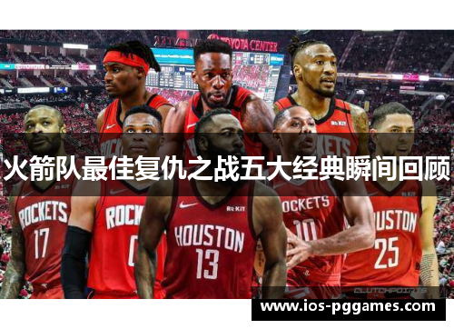 火箭队最佳复仇之战五大经典瞬间回顾
