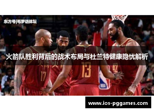 火箭队胜利背后的战术布局与杜兰特健康隐忧解析