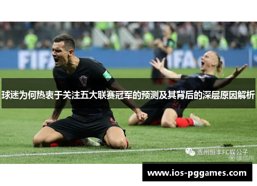 球迷为何热衷于关注五大联赛冠军的预测及其背后的深层原因解析
