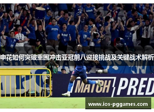 申花如何突破重围冲击亚冠前八迎接挑战及关键战术解析